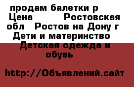 продам балетки р36.5 › Цена ­ 300 - Ростовская обл., Ростов-на-Дону г. Дети и материнство » Детская одежда и обувь   
